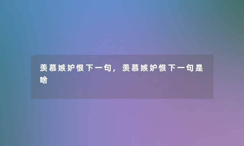 羡慕嫉妒恨下一句,羡慕嫉妒恨下一句是啥