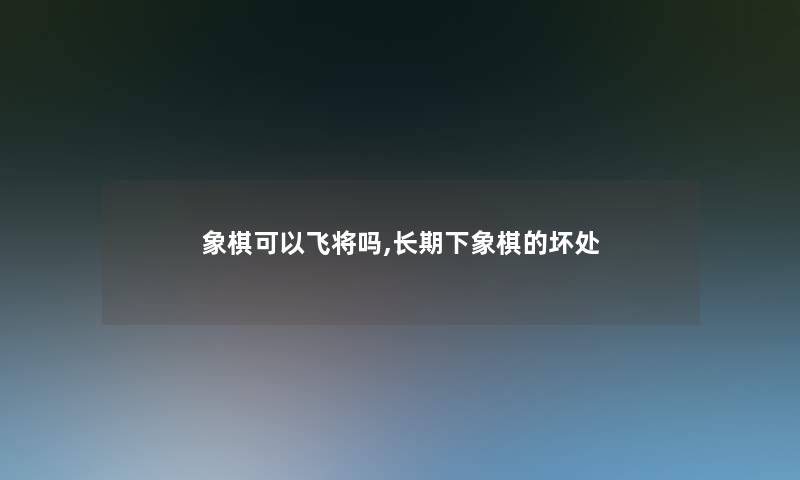 象棋可以飞将吗,长期下象棋的坏处