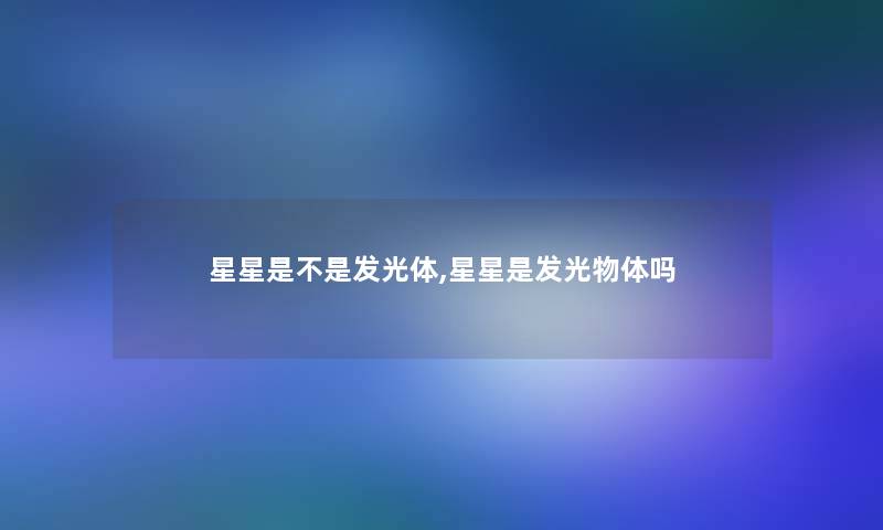 星星是不是发光体,星星是发光物体吗