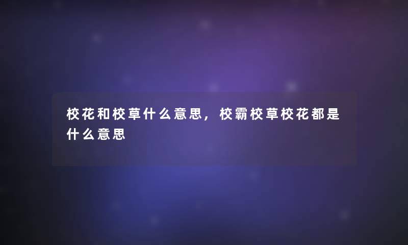 校花和校草什么意思,校霸校草校花都是什么意思