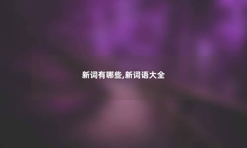新词有哪些,新词语大全 新词有哪些,新词语大全