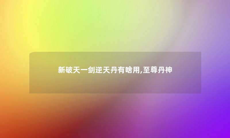 新破天一剑逆天丹有啥用,至尊丹神