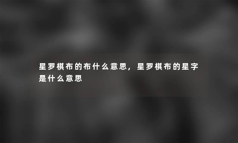 星罗棋布的布什么意思,星罗棋布的星字是什么意思