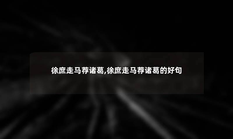 徐庶走马荐诸葛,徐庶走马荐诸葛的好句
