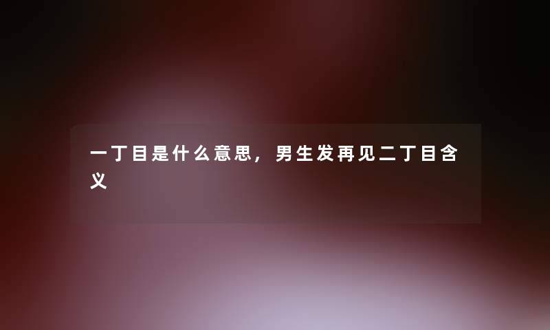 一丁目是什么意思,男生发再见二丁目含义