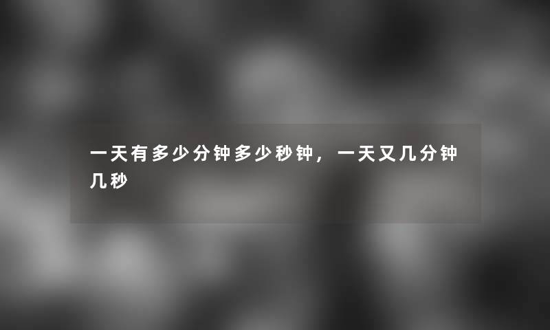 一天有多少分钟多少秒钟,一天又几分钟几秒