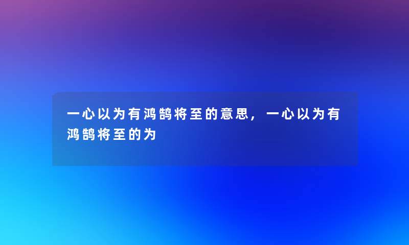一心以为有鸿鹄将至的意思,一心以为有鸿鹄将至的为