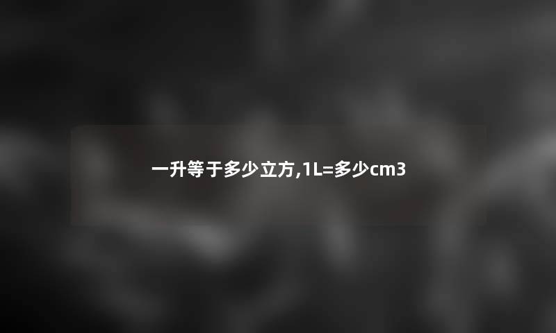一升等于多少立方,1L=多少cm3