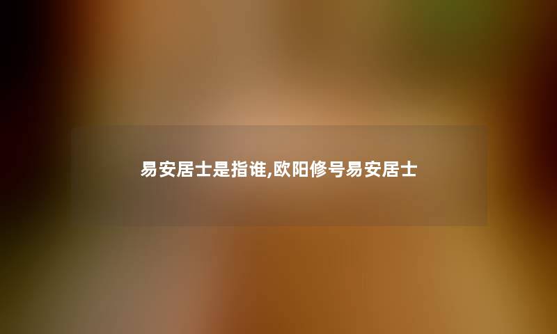 易安居士是指谁,欧阳修号易安居士