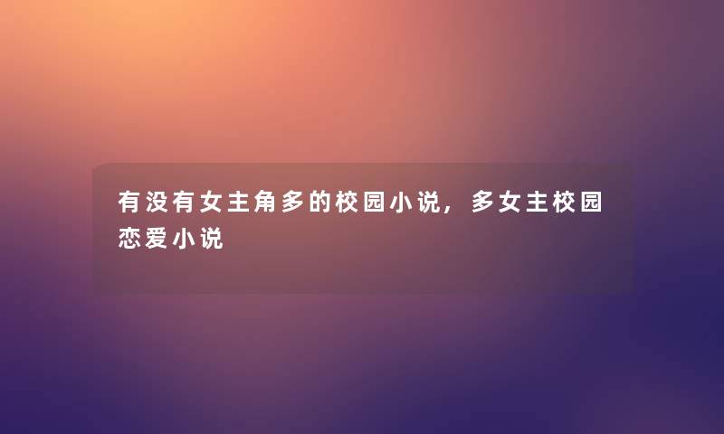 有没有女主角多的校园小说,多女主校园恋爱小说 有没有女主角多的校园小说,多女主校园恋爱小说