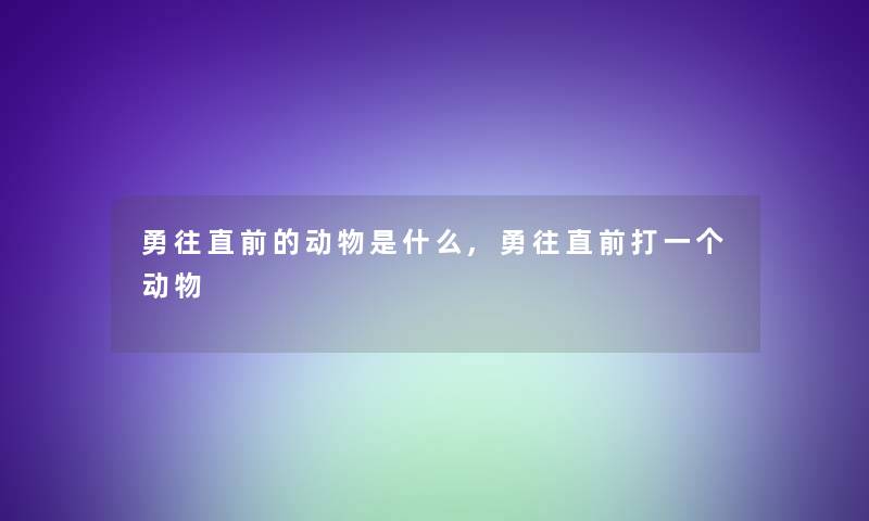 勇往直前的动物是什么,勇往直前打一个动物
