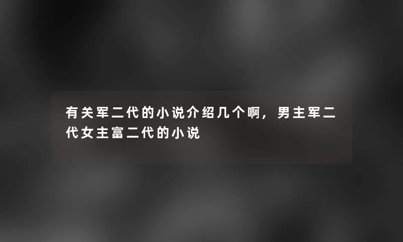 有关军二代的小说介绍几个啊,男主军二代女主富二代的小说