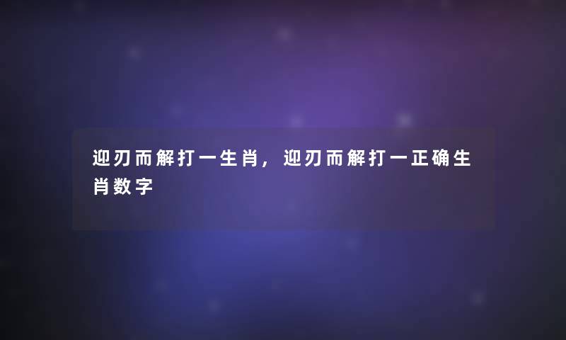迎刃而解打一生肖,迎刃而解打一正确生肖数字 迎刃而解打一生肖,迎刃而解打一正确生肖数字