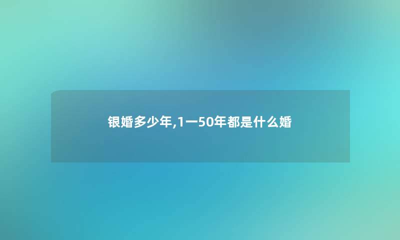 银婚多少年,1一50年都是什么婚 银婚多少年,1一50年都是什么婚