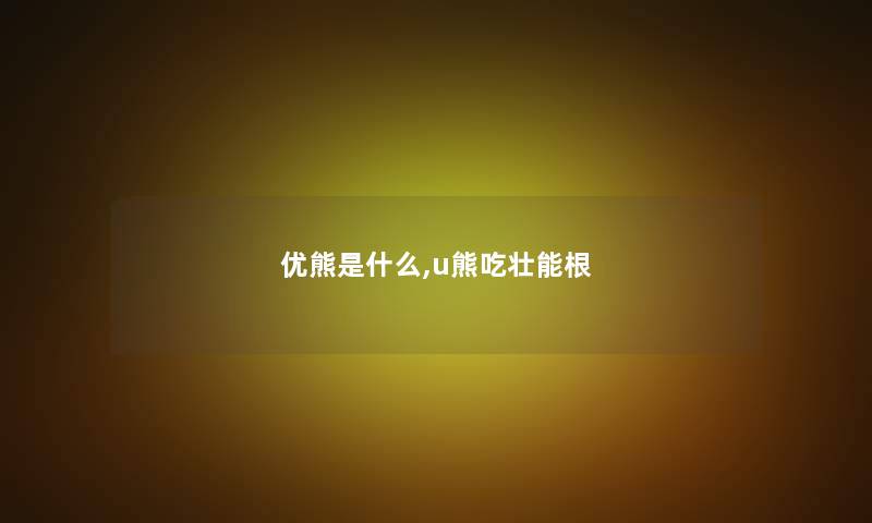 优熊是什么,u熊吃壮能根