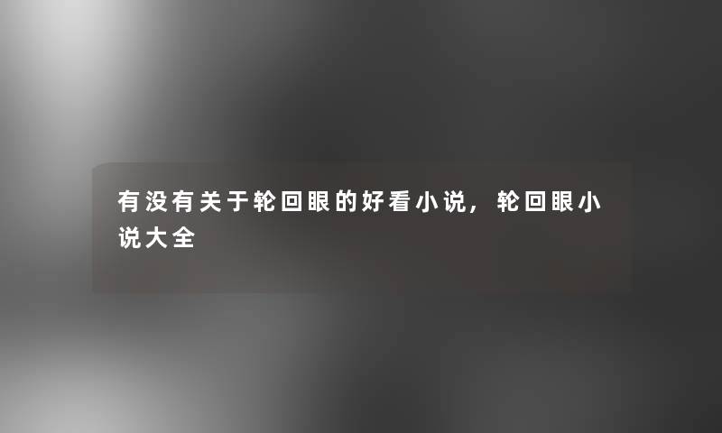 有没有关于轮回眼的好看小说,轮回眼小说大全