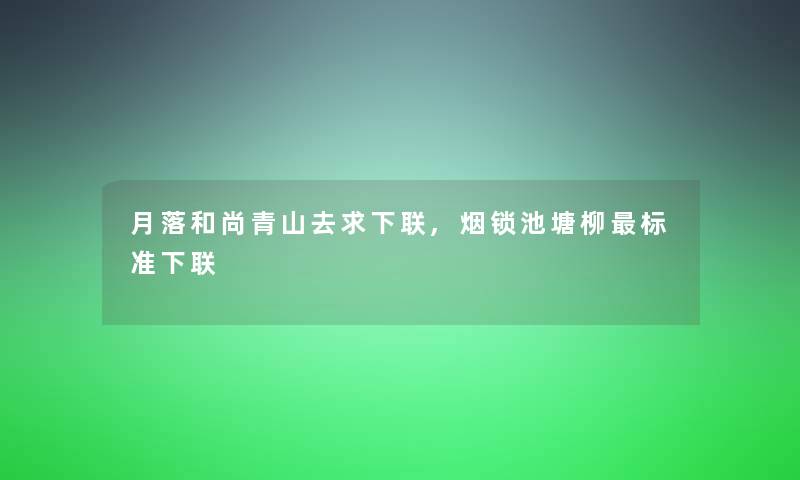 月落和尚青山去求下联,烟锁池塘柳标准下联 月落和尚青山去求下联,烟锁池塘柳标准下联