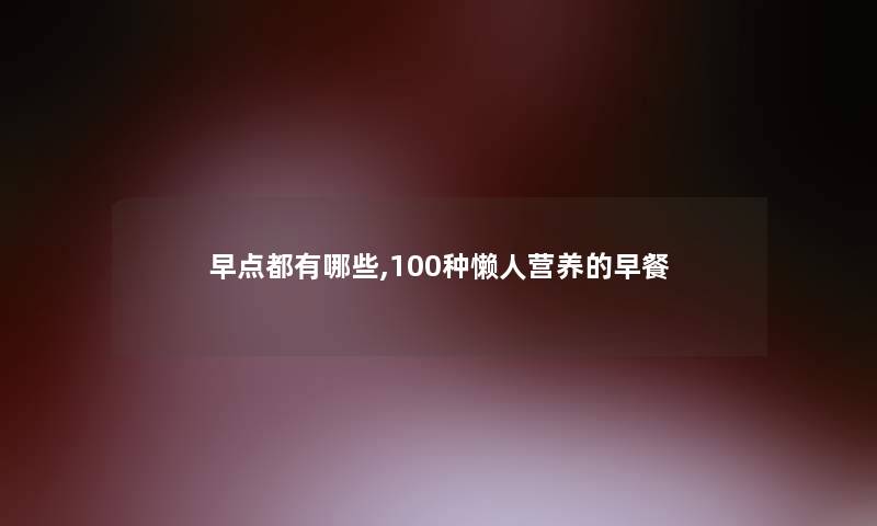 早点都有哪些,100种懒人营养的早餐