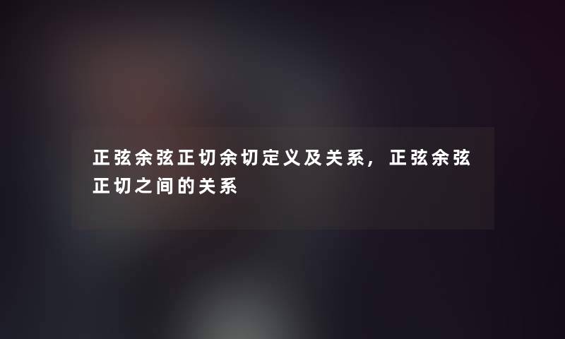 正弦余弦正切余切定义及关系,正弦余弦正切之间的关系