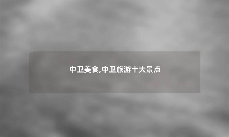 中卫美食,中卫旅游一些景点