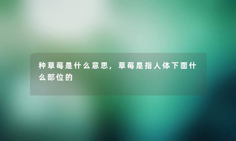 种草莓是什么意思,草莓是指人体下面什么部位的