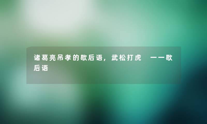 诸葛亮吊孝的歇后语,武松打虎 一一歇后语