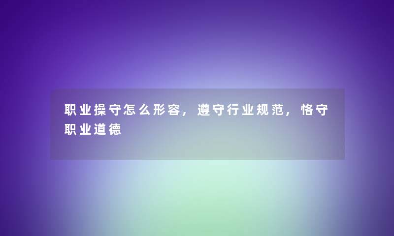 职业操守怎么形容,遵守行业规范,恪守职业道德