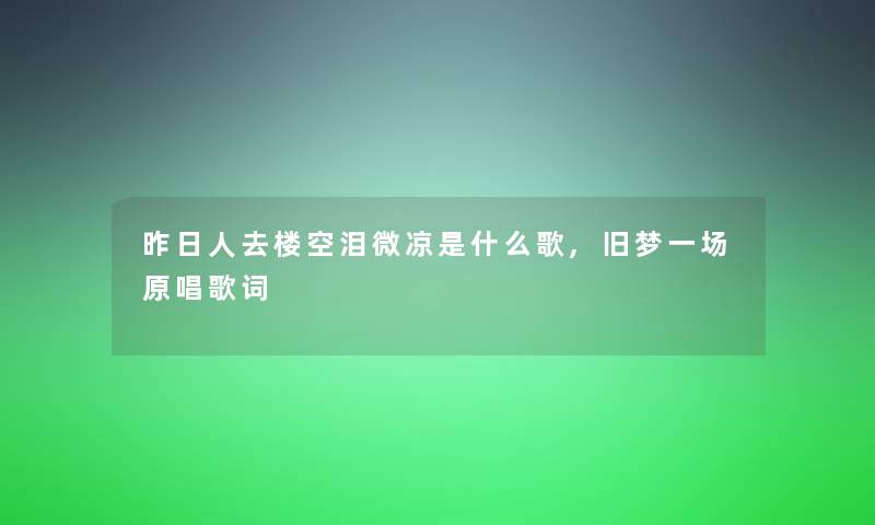昨日人去楼空泪微凉是什么歌,旧梦一场原唱歌词