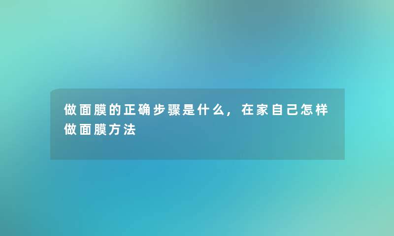 做面膜的正确步骤是什么,在家自己怎样做面膜方法