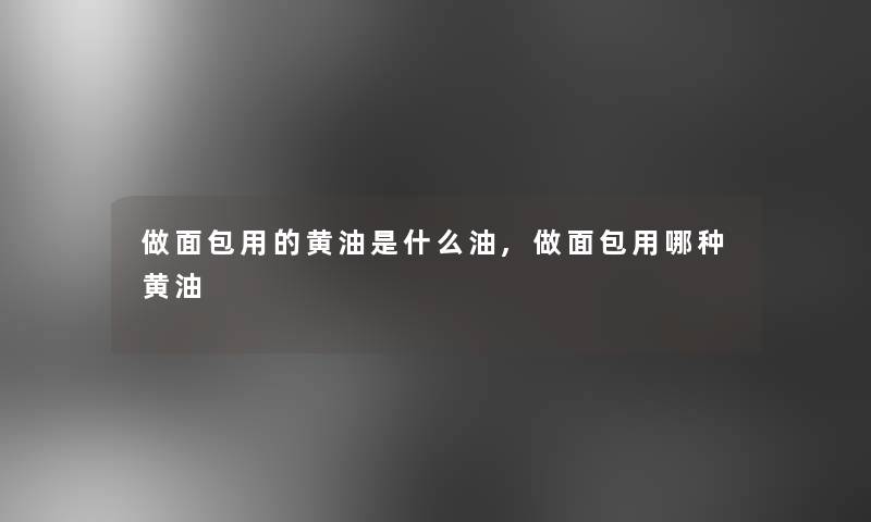 做面包用的黄油是什么油,做面包用哪种黄油