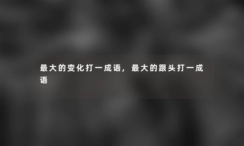 大的变化打一成语,大的跟头打一成语