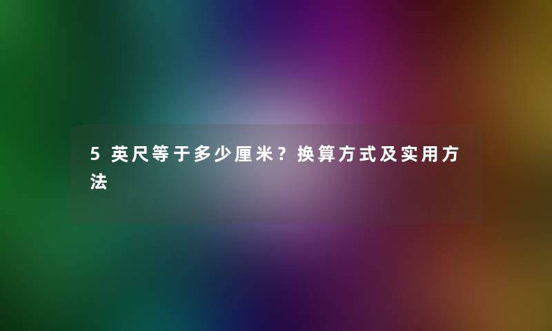 5英尺等于多少厘米?换算方式及实用方法 5英尺等于多少厘米?换算方式及实用方法