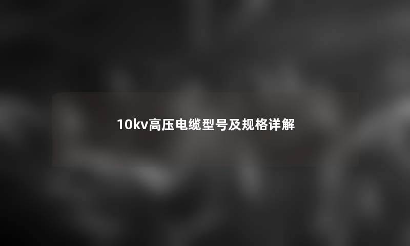 10kv高压电缆型号及规格详解