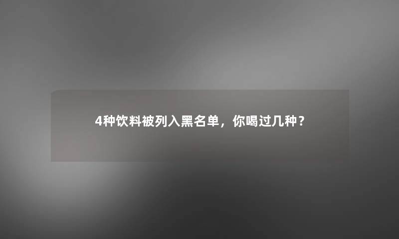 4种饮料被列入黑名单,你喝过几种? 4种饮料被列入黑名单,你喝过几种?