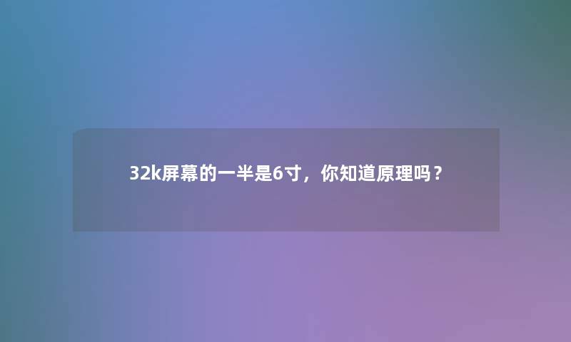 32k屏幕的一半是6寸,你知道原理吗? 32k屏幕的一半是6寸,你知道原理吗?