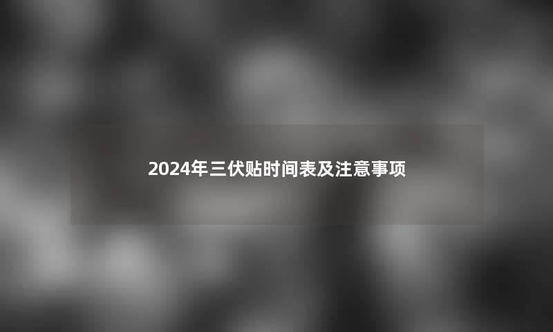 2024年三伏贴时间表及注意事项