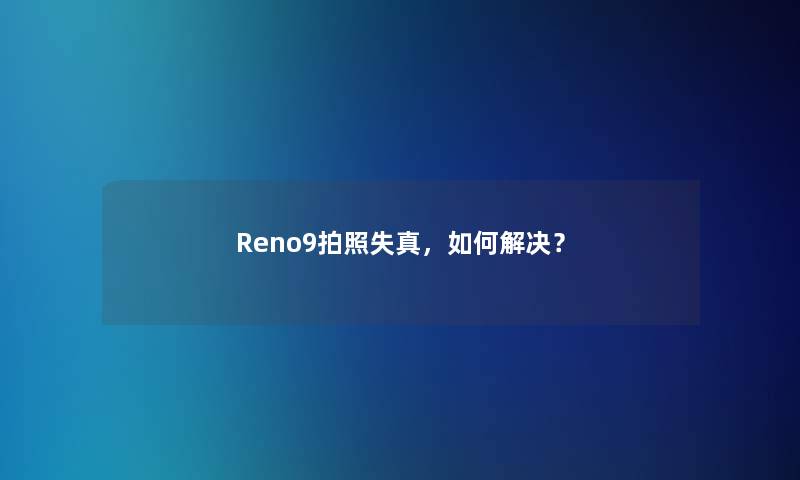 Reno9拍照失真，如何解决？