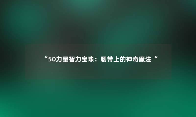 “50力量智力宝珠:腰带上的神奇魔法“ “50力量智力宝珠:腰带上的神奇魔法“