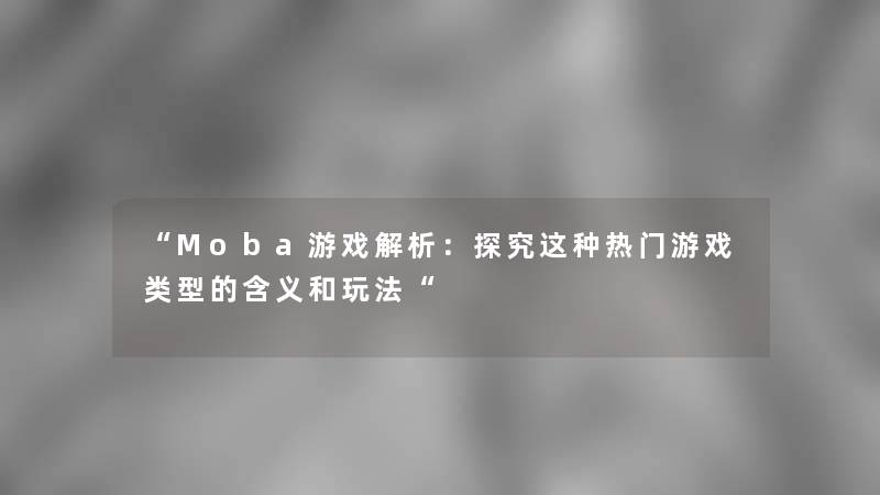 Moba游戏解析：探究这种热门游戏类型的含义和玩法
