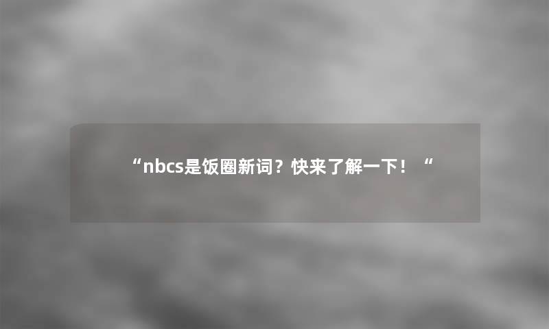 nbcs是饭圈新词？快来了解一下！