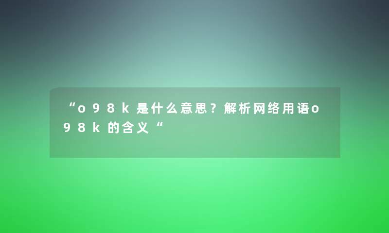 o98k是什么意思？解析网络用语o98k的含义