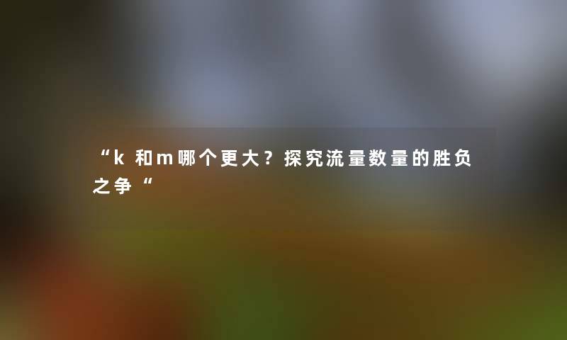 k和m哪个更大？探究流量数量的胜负之争