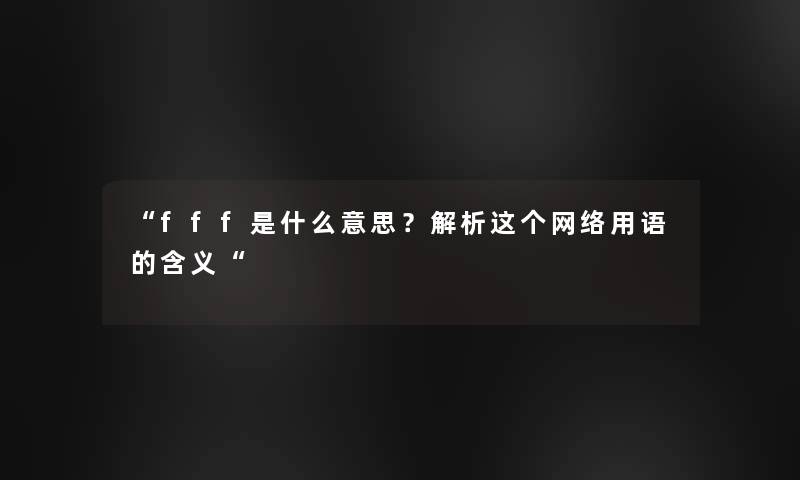 fff是什么意思？解析这个网络用语的含义