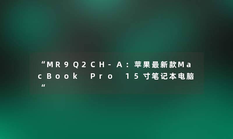 “MR9Q2CH-A:苹果新款MacBook Pro 15寸笔记本电脑“ “MR9Q2CH-A:苹果新款MacBook Pro 15寸笔记本电脑“