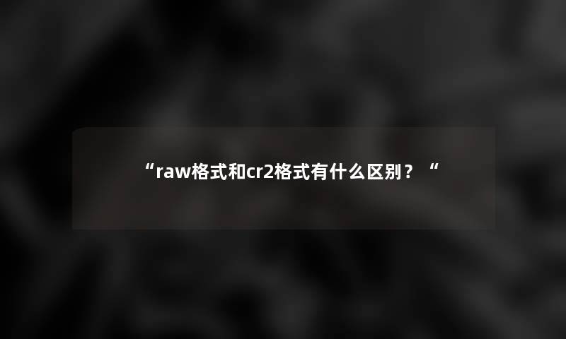 raw格式和cr2格式有什么区别？