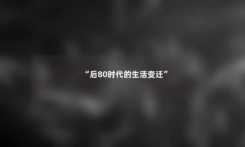 “后80时代的生活变迁” “后80时代的生活变迁”