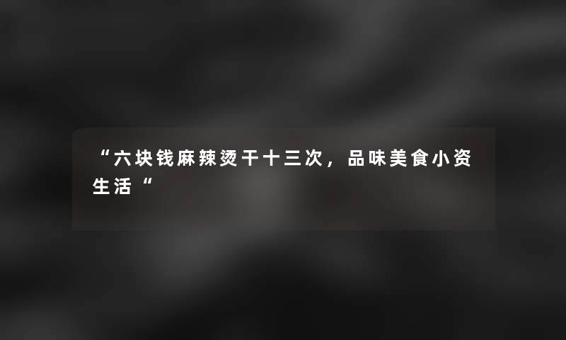 六块钱麻辣烫干十三次，品味美食小资生活