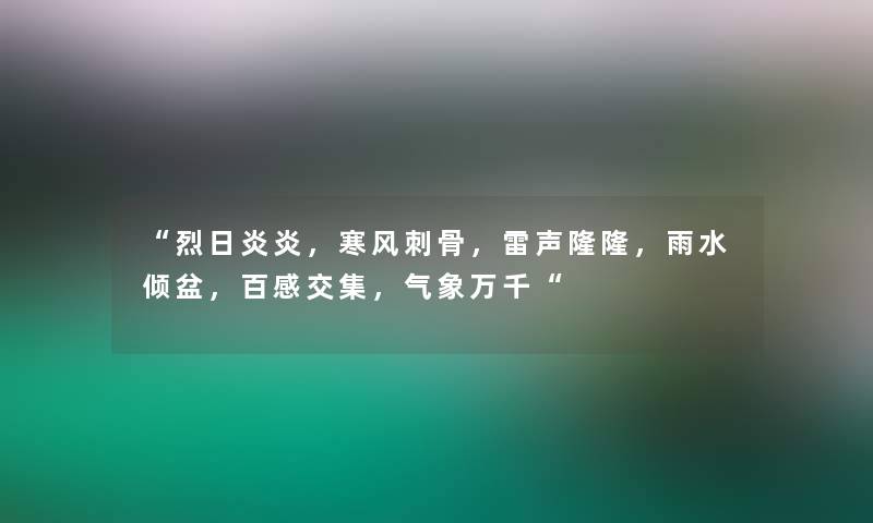 “烈日炎炎,寒风刺骨,雷声隆隆,雨水倾盆,百感交集,气象万千“ “烈日炎炎,寒风刺骨,雷声隆隆,雨水倾盆,百感交集,气象万千“