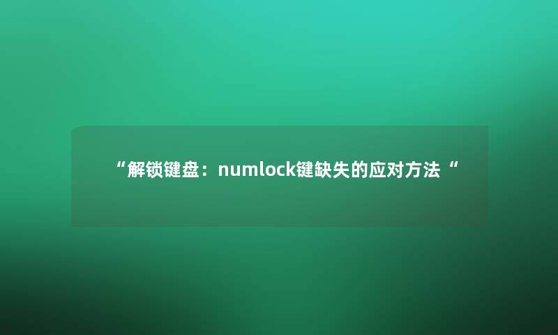 “解锁键盘:numlock键缺失的应对方法“ “解锁键盘:numlock键缺失的应对方法“