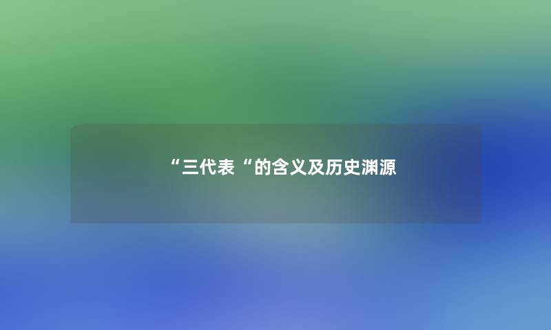 三代表的含义及历史渊源
